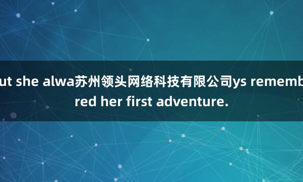 but she alwa苏州领头网络科技有限公司ys remembered her first adventure.