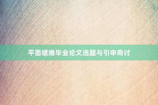 平面缱绻毕业论文选题与引申商讨