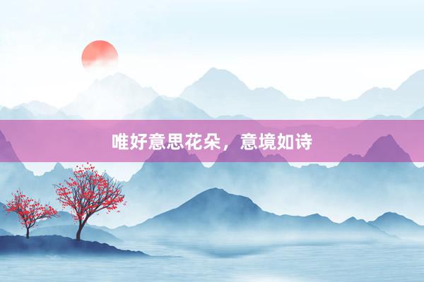 唯好意思花朵，意境如诗