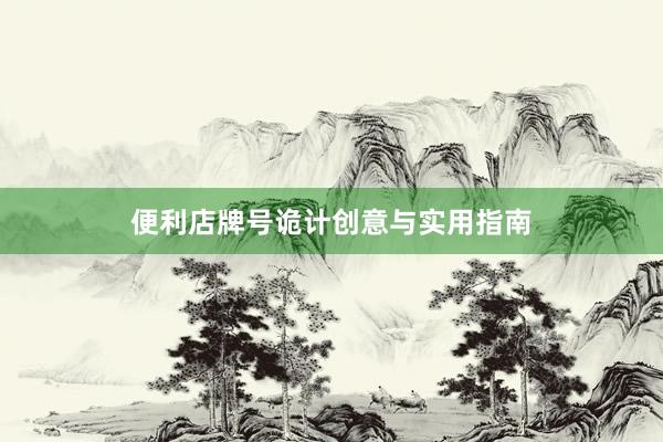 便利店牌号诡计创意与实用指南