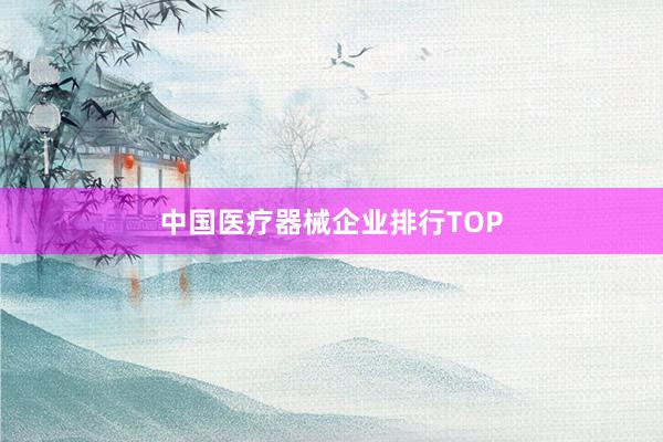 中国医疗器械企业排行TOP