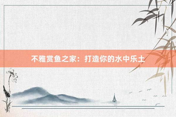 不雅赏鱼之家：打造你的水中乐土